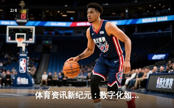 体育资讯新纪元：数字化如何重塑我们的观赛体验 - 2