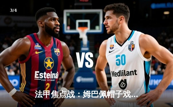 法甲焦点战：姆巴佩帽子戏法助大巴黎4-1大胜摩纳哥，登顶积分榜 - 3