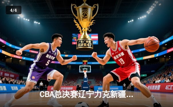 CBA总决赛辽宁力克新疆夺队史第四冠 弗格34分赵继伟19+7 - 4
