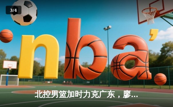 北控男篮加时力克广东，廖三宁41分创生涯新高 - 3