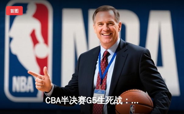 CBA半决赛G5生死战：辽宁本钢加时险胜广东宏远 赵继伟33分导演逆转好戏
