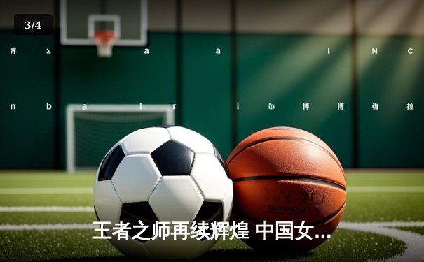 王者之师再续辉煌 中国女排3-1逆转巴西夺世联赛开门红 - 3