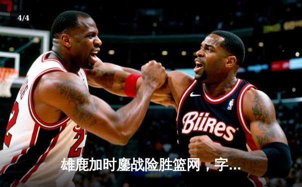 雄鹿加时鏖战险胜篮网，字母哥36+12+5主宰关键时刻 - 4